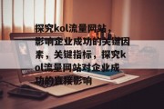 探究kol流量网站，影响企业成功的关键因素，关键指标，探究kol流量网站对企业成功的直接影响