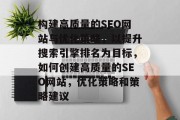 构建高质量的SEO网站与优化策略,以提升搜索引擎排名为目标,如何创建高质量的SEO网站,优化策略和策略建议