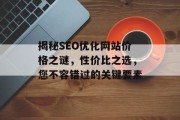 揭秘SEO优化网站价格之谜，性价比之选，您不容错过的关键要素