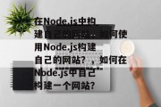 在Node.js中构建自己的网站，如何使用Node.js构建自己的网站？，如何在Node.js中自己构建一个网站？