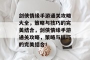 剑侠情缘手游通关攻略大全,策略与技巧的完美结合,剑侠情缘手游通关攻略,策略与技巧的完美结合!
