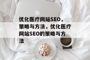 优化医疗网站SEO,策略与方法,优化医疗网站SEO的策略与方法 优化医疗网站SEO,策略与方法,优化医疗网站SEO的策略与方法