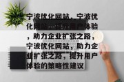 宁波优化网站,宁波优化网站,提升用户体验,助力企业扩张之路,宁波优化网站,助力企业扩张之路,提升用户体验的策略性建议 宁波优化网站,宁波优化网站,提升用户体验,助力企业扩张之路,宁波优化网站,助力企业扩张之路,提升用户体验的策略性建议