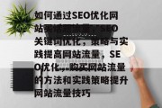 如何通过SEO优化网站买话题流量，SEO关键词优化，策略与实践提高网站流量，SEO优化，购买网站流量的方法和实践策略提升网站流量技巧
