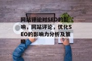 网站评论对SEO的影响，网站评论，优化SEO的影响力分析及策略