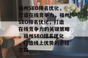 福州SEO排名优化，打造在线竞争力，福州SEO排名优化，打造在线竞争力的关键策略，福州SEO排名优化，打造线上优势的必经之路