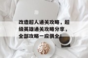 改造超人通关攻略，超级英雄通关攻略分享，全部攻略一应俱全！