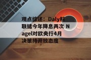 观点综述：Daly料联储今年降息两次 Nagel对欧央行4月决策持开放态度