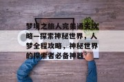 梦境之旅人完美通关攻略—探索神秘世界,人梦全程攻略,神秘世界的探索者必备神器