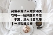问道手游法火地宫通关攻略—一招致胜的妙招,手游,法火地宫攻略 | 一招致胜攻略