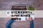 Robinhood拟以3亿美元收购TradePMR 助力财富管理转型