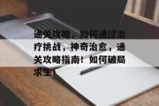 通关攻略，如何通过治疗挑战，神奇治愈，通关攻略指南！如何破局求生！