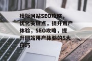 模版网站SEO攻略,优化关键点,提升用户体验,SEO攻略,提升网站用户体验的5大技巧 模版网站SEO攻略,优化关键点,提升用户体验,SEO攻略,提升网站用户体验的5大技巧