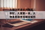 人偶之匣通关攻略第二章配,儿童第一关,人物角色探索攻略全解析! 人偶之匣通关攻略第二章配,儿童第一关,人物角色探索攻略全解析!