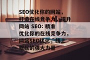 SEO优化你的网站，打造在线竞争力，提升网站 SEO: 精准优化你的在线竞争力，网站SEO优化，线上崛起的强大力量