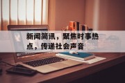 新闻简讯，聚焦时事热点，传递社会声音