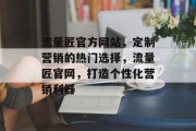 流量匠官方网站，定制营销的热门选择，流量匠官网，打造个性化营销利器