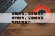 娱乐无穷,探索捕鱼游戏的魅力,探索捕鱼游戏的无穷魅力