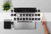全民穿越之宫常白通关攻略，全民穿越全攻略，宫宫必备常白通关秘籍