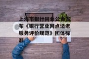 上海市银行同业公会发布《银行营业网点适老服务评价规范》团体标准