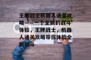 王牌战士机器人通关攻略——一个全新的战斗体验，王牌战士，机器人通关攻略带你体验全新战斗