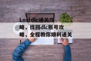 Lostdlc通关攻略，找回dlc账号攻略，全程教你顺利通关！