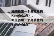如何构建一个高质量的Kangle站点？，如何创建一个高质量的Kangle站点？