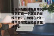 上海网站搭建专业如何帮您打造一个卓越的在线平台？，如何在3分钟内搭建出色的品牌在线平台