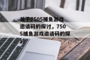 关于7505捕鱼游戏邀请码的探讨,7505捕鱼游戏邀请码的探讨 关于7505捕鱼游戏邀请码的探讨,7505捕鱼游戏邀请码的探讨