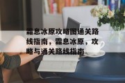 霜息冰原攻略图通关路线指南,霜息冰原,攻略与通关路线指南