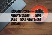 通关迷阵攻略——策略和技巧的碰撞！，策略挑战，策略与技巧的碰撞指南!