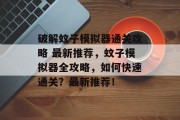 破解蚊子模拟器通关攻略 最新推荐,蚊子模拟器全攻略,如何快速通关?最新推荐! 破解蚊子模拟器通关攻略 最新推荐,蚊子模拟器全攻略,如何快速通关?最新推荐!