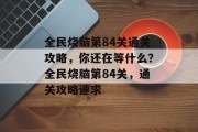 全民烧脑第84关通关攻略，你还在等什么？全民烧脑第84关，通关攻略速求