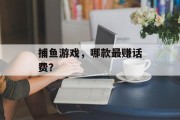 捕鱼游戏，哪款最赚话费？