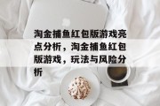 淘金捕鱼红包版游戏亮点分析,淘金捕鱼红包版游戏,玩法与风险分析 淘金捕鱼红包版游戏亮点分析,淘金捕鱼红包版游戏,玩法与风险分析