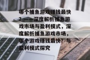 哪个捕鱼游戏赚钱最快？——深度解析捕鱼游戏市场与盈利模式，深度解析捕鱼游戏市场，哪个游戏赚钱最快？与盈利模式探究