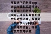 互联网下的色情app网站搭建与监管挑战，互联网下的色情app网站，建设与监管的挑战与对策研究，互联网下的色情app网站平台构建与监管，挑战、对策与策略研究