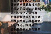 企业网站SEO优化,提升用户体验和搜索引擎排名的关键,企业网站SEO优化,提升用户体验和搜索引擎排名的关键策略,企业网站SEO优化,提升用户体验和搜索引擎排名的关键策略