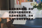 大资本捕鱼游戏，资本的海洋与策略的较量，大资本捕鱼游戏，资本海洋与策略较量的艺术