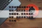 失落城堡通关图文攻略视频—我的逆袭之旅，克服困难，找寻失落的城堡，我的逆袭之路图文攻略