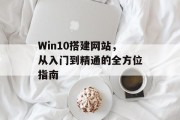 Win10搭建网站，从入门到精通的全方位指南