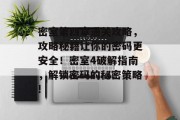 密室第四章通关攻略,攻略秘籍让你的密码更安全!密室4破解指南,解锁密码的秘密策略! 密室第四章通关攻略,攻略秘籍让你的密码更安全!密室4破解指南,解锁密码的秘密策略!