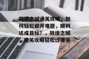 放逐之城通关攻略,如何轻松避开难题,顺利达成目标?,放逐之城,通关攻略轻松过难关 放逐之城通关攻略,如何轻松避开难题,顺利达成目标?,放逐之城,通关攻略轻松过难关