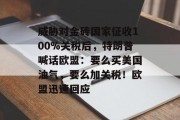威胁对金砖国家征收100%关税后，特朗普喊话欧盟：要么买美国油气，要么加关税！欧盟迅速回应