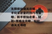 无限修仙通关攻略，新手玩家必备的技巧与策略，新手修仙必看，秘籍+策略全攻略，轻松通关无难题