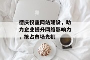 德庆权重网站建设，助力企业提升网络影响力，抢占市场先机