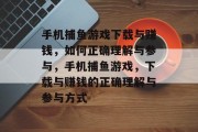 手机捕鱼游戏下载与赚钱,如何正确理解与参与,手机捕鱼游戏,下载与赚钱的正确理解与参与方式 手机捕鱼游戏下载与赚钱,如何正确理解与参与,手机捕鱼游戏,下载与赚钱的正确理解与参与方式