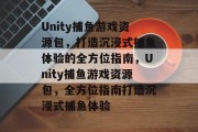 Unity捕鱼游戏资源包，打造沉浸式捕鱼体验的全方位指南，Unity捕鱼游戏资源包，全方位指南打造沉浸式捕鱼体验