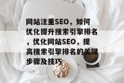 网站注重SEO，如何优化提升搜索引擎排名，优化网站SEO，提高搜索引擎排名的关键步骤及技巧