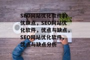 SEO网站优化软件的优缺点，SEO网站优化软件，优点与缺点，SEO网站优化软件，优点与缺点分析